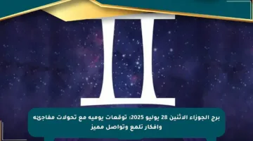 برج الجوزاء الاثنين 28 يوليو 2025: توقعات يومية مع تحولات مفاجئة وأفكار تلمع وتواصل مميز